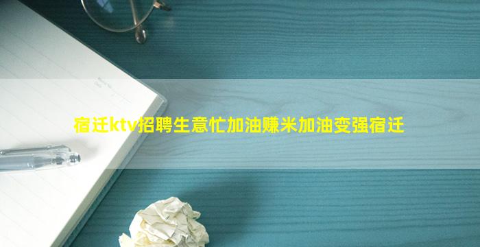 宿迁ktv招聘生意忙加油赚米加油变强宿迁